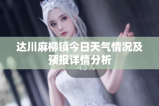 達(dá)川麻柳鎮(zhèn)今日天氣情況及預(yù)報(bào)詳情分析