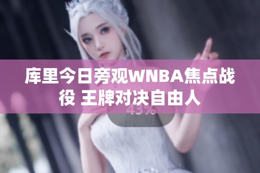 庫(kù)里今日旁觀(guān)WNBA焦點(diǎn)戰(zhàn)役 王牌對(duì)決自由人
