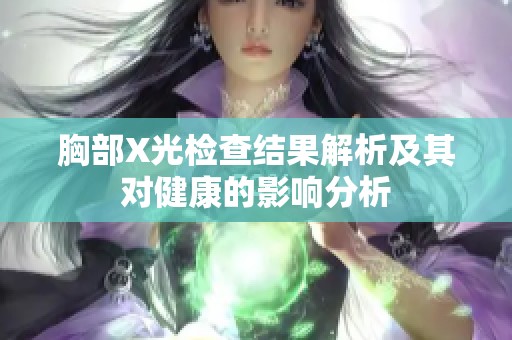 胸部X光檢查結(jié)果解析及其對(duì)健康的影響分析
