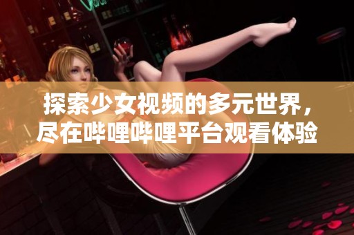 探索少女視頻的多元世界，盡在嗶哩嗶哩平臺(tái)觀看體驗(yàn)