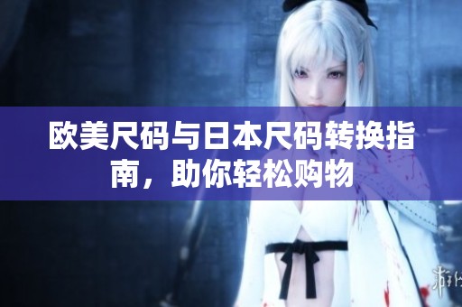 歐美尺碼與日本尺碼轉(zhuǎn)換指南，助你輕松購物