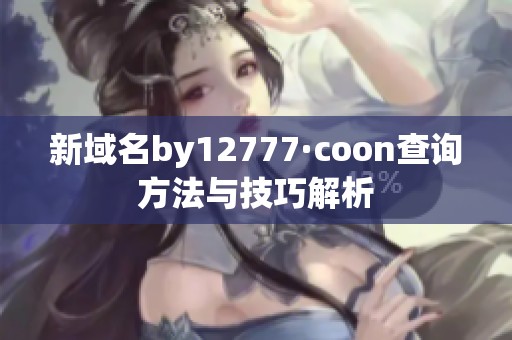 新域名by12777·coon查詢方法與技巧解析