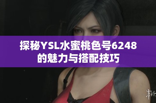 探秘YSL水蜜桃色號6248的魅力與搭配技巧