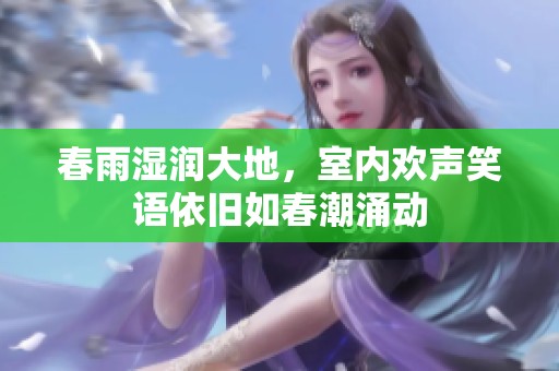 春雨濕潤大地，室內(nèi)歡聲笑語依舊如春潮涌動