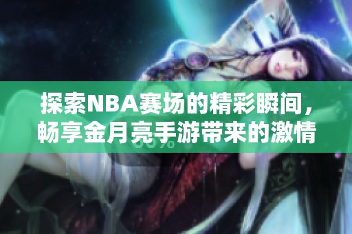 探索NBA賽場(chǎng)的精彩瞬間，暢享金月亮手游帶來(lái)的激情體驗(yàn)