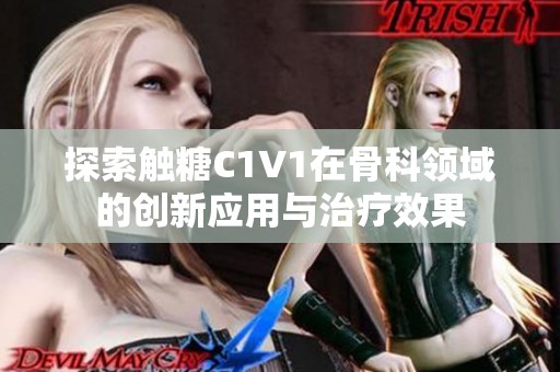探索觸糖C1V1在骨科領(lǐng)域的創(chuàng)新應(yīng)用與治療效果
