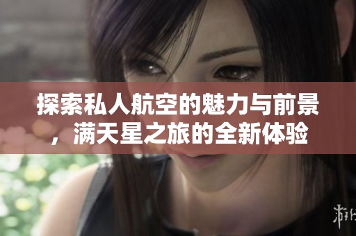 探索私人航空的魅力與前景，滿天星之旅的全新體驗