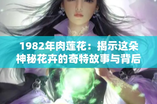 1982年肉蓮花：揭示這朵神秘花卉的奇特故事與背后秘密