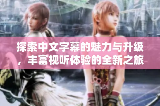 探索中文字幕的魅力與升級(jí)<div   id=