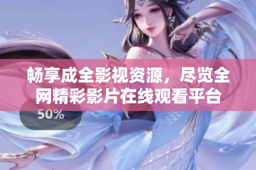暢享成全影視資源，盡覽全網(wǎng)精彩影片在線觀看平臺(tái)