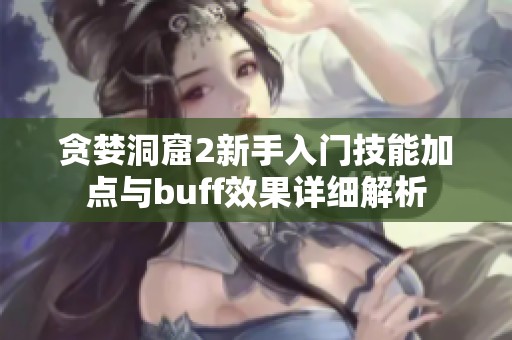 貪婪洞窟2新手入門技能加點(diǎn)與buff效果詳細(xì)解析