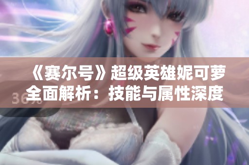 《賽爾號(hào)》超級(jí)英雄妮可蘿全面解析：技能與屬性深度解讀