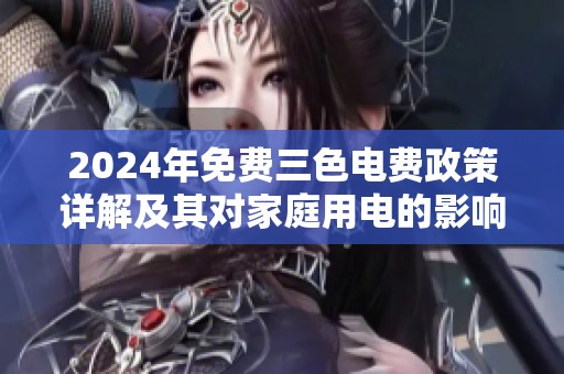 2024年免費(fèi)三色電費(fèi)政策詳解及其對家庭用電的影響