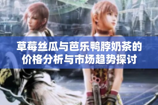草莓絲瓜與芭樂鴨脖奶茶的價格分析與市場趨勢探討