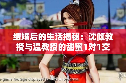 結(jié)婚后的生活揭秘：沈傾教授與溫教授的甜蜜1對(duì)1交流