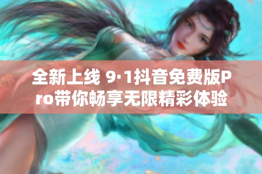 全新上線 9·1抖音免費(fèi)版Pro帶你暢享無(wú)限精彩體驗(yàn)