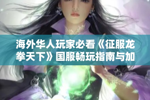 海外華人玩家必看《征服龍拳天下》國服暢玩指南與加速器推薦