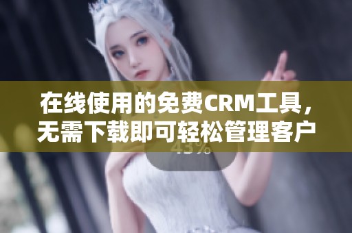 在線使用的免費(fèi)CRM工具，無需下載即可輕松管理客戶關(guān)系