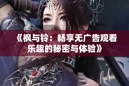 《楓與鈴：暢享無廣告觀看樂趣的秘密與體驗》