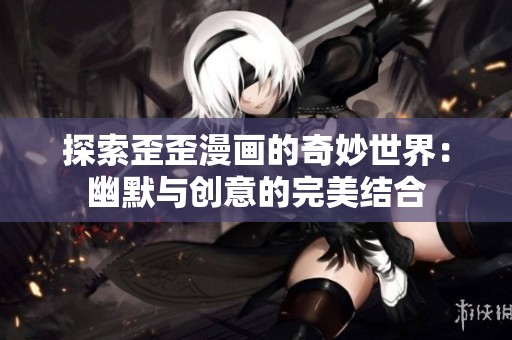 探索歪歪漫畫的奇妙世界：幽默與創(chuàng)意的完美結(jié)合