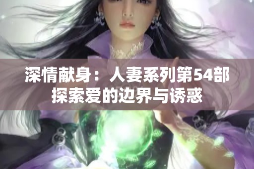 深情獻(xiàn)身：人妻系列第54部探索愛的邊界與誘惑