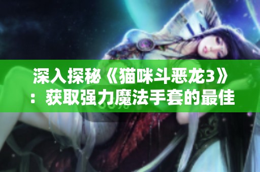 深入探秘《貓咪斗惡龍3》：獲取強(qiáng)力魔法手套的最佳攻略與技巧