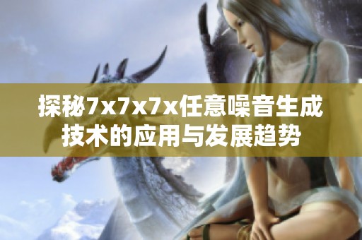 探秘7x7x7x任意噪音生成技術(shù)的應(yīng)用與發(fā)展趨勢(shì)
