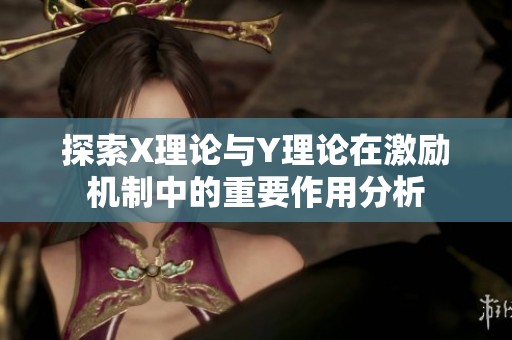 探索X理論與Y理論在激勵(lì)機(jī)制中的重要作用分析