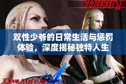 雙性少爺?shù)娜粘Ｉ钆c懲罰體驗(yàn)，深度揭秘獨(dú)特人生