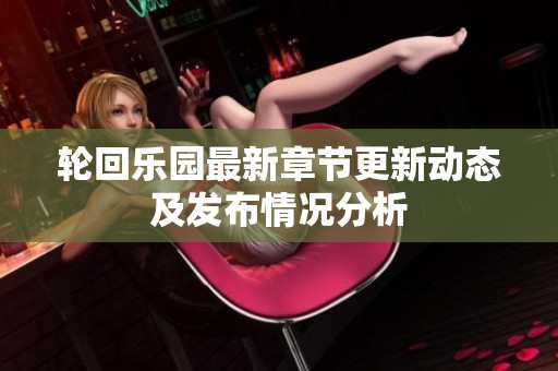 輪回樂(lè)園最新章節(jié)更新動(dòng)態(tài)及發(fā)布情況分析