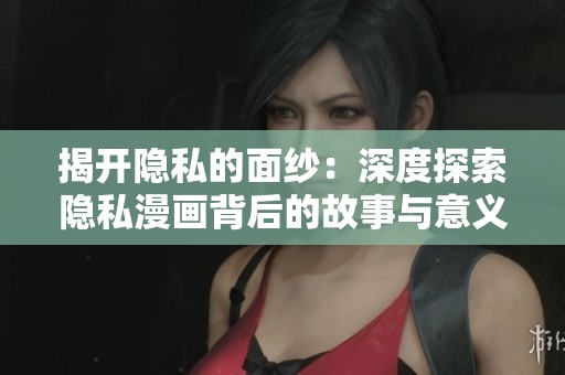 揭開隱私的面紗：深度探索隱私漫畫背后的故事與意義