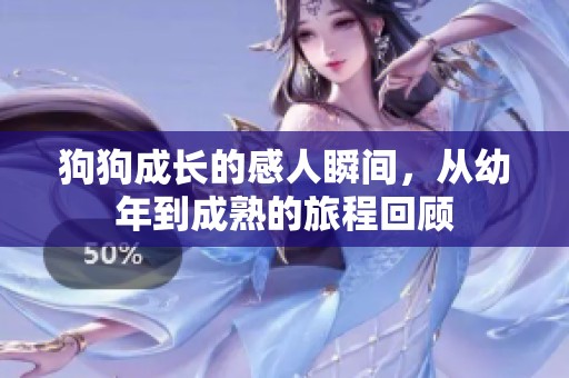 狗狗成長的感人瞬間，從幼年到成熟的旅程回顧