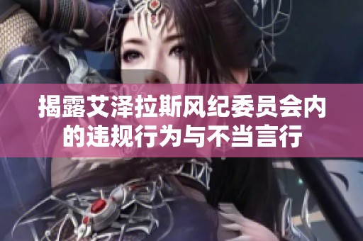 揭露艾澤拉斯風(fēng)紀(jì)委員會(huì)內(nèi)的違規(guī)行為與不當(dāng)言行 揭露艾澤拉斯風(fēng)紀(jì)委員會(huì)內(nèi)的違規(guī)行為與不當(dāng)言行