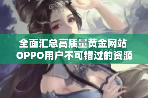 全面匯總高質(zhì)量黃金網(wǎng)站 OPPO用戶不可錯(cuò)過(guò)的資源分享