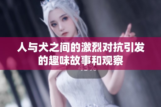人與犬之間的激烈對抗引發(fā)的趣味故事和觀察