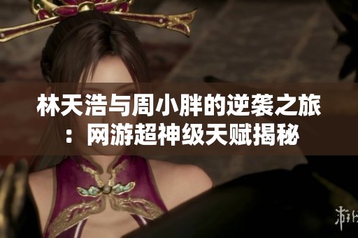 林天浩與周小胖的逆襲之旅：網(wǎng)游超神級(jí)天賦揭秘