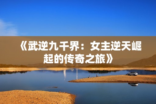 《武逆九千界：女主逆天崛起的傳奇之旅》