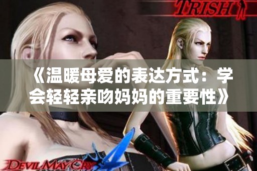 《溫暖母愛的表達方式：學會輕輕親吻媽媽的重要性》