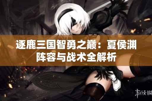 逐鹿三國智勇之巔：夏侯淵陣容與戰(zhàn)術(shù)全解析