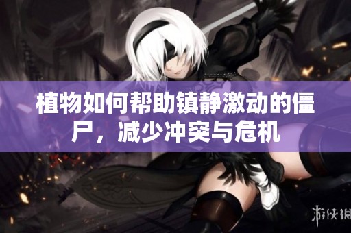 植物如何幫助鎮(zhèn)靜激動(dòng)的僵尸，減少?zèng)_突與危機(jī)