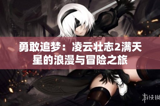 勇敢追夢：凌云壯志2滿天星的浪漫與冒險之旅