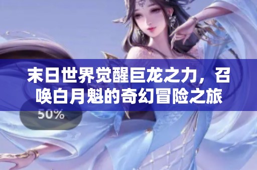 末日世界覺醒巨龍之力，召喚白月魁的奇幻冒險(xiǎn)之旅