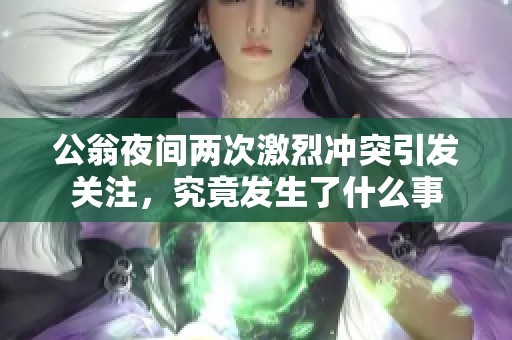 公翁夜間兩次激烈沖突引發(fā)關注，究竟發(fā)生了什么事