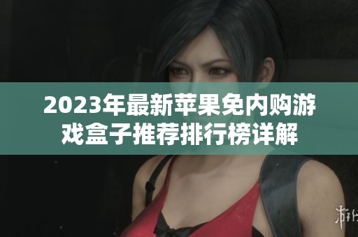 2023年最新蘋果免內(nèi)購游戲盒子推薦排行榜詳解