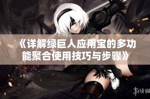 《詳解綠巨人應(yīng)用寶的多功能聚合使用技巧與步驟》