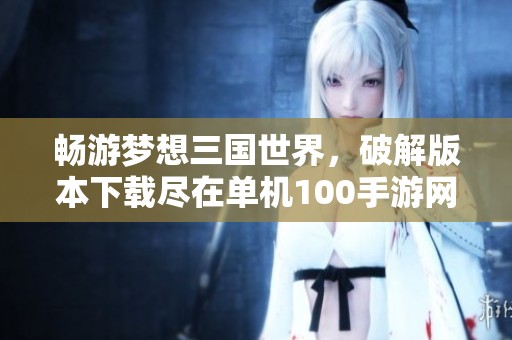 暢游夢想三國世界，破解版本下載盡在單機100手游網(wǎng)