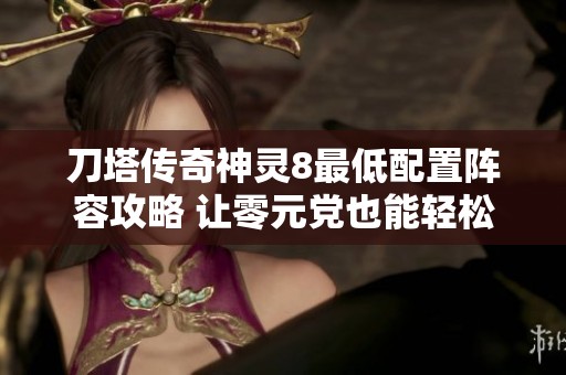 刀塔傳奇神靈8最低配置陣容攻略 讓零元黨也能輕松玩轉(zhuǎn)