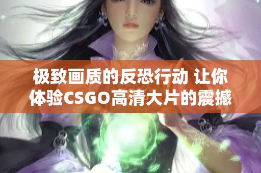 極致畫質(zhì)的反恐行動 讓你體驗CSGO高清大片的震撼魅力