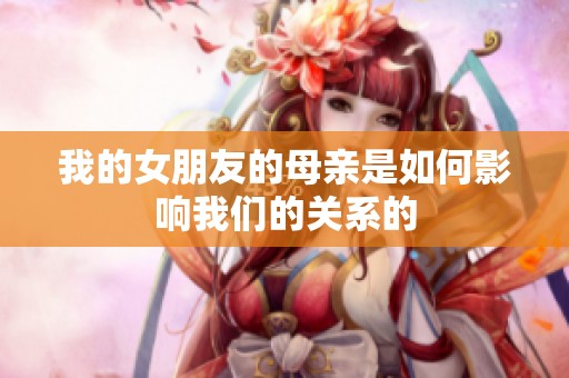我的女朋友的母親是如何影響我們的關(guān)系的