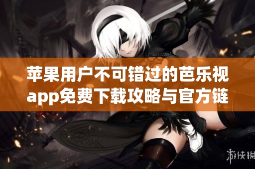 蘋(píng)果用戶不可錯(cuò)過(guò)的芭樂(lè)視app免費(fèi)下載攻略與官方鏈接